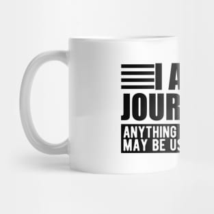 Journalist  - I am a journalist anything you say or do may be used in a story Mug